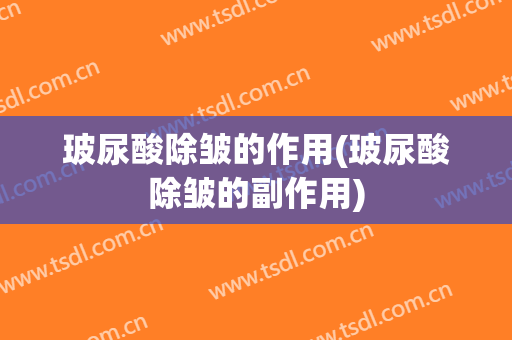 玻尿酸除皱的作用(玻尿酸除皱的副作用)