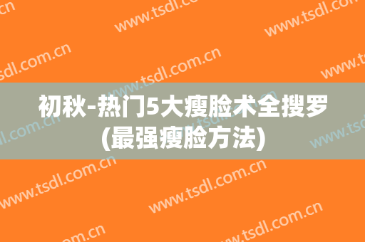 初秋-热门5大瘦脸术全搜罗(最强瘦脸方法)