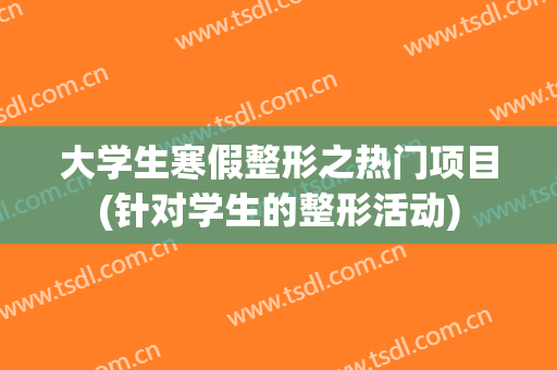 大学生寒假整形之热门项目(针对学生的整形活动)