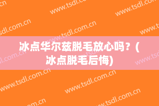 冰点华尔兹脱毛放心吗？(冰点脱毛后悔)