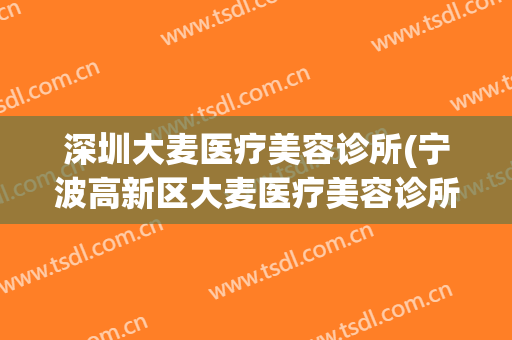 深圳大麦医疗美容诊所(宁波高新区大麦医疗美容诊所有限公司)