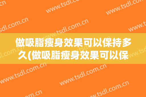 做吸脂瘦身效果可以保持多久(做吸脂瘦身效果可以保持多久一次)