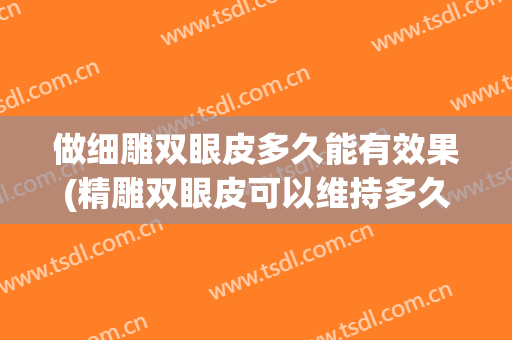 做细雕双眼皮多久能有效果(精雕双眼皮可以维持多久)