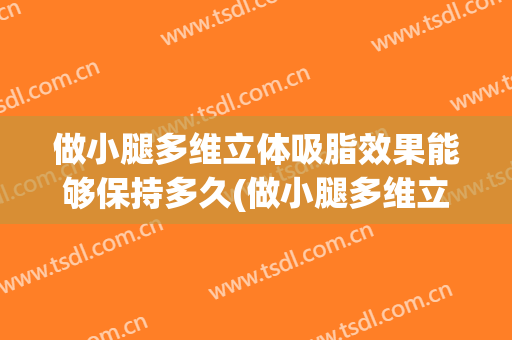 做小腿多维立体吸脂效果能够保持多久(做小腿多维立体吸脂效果能够保持多久呢)