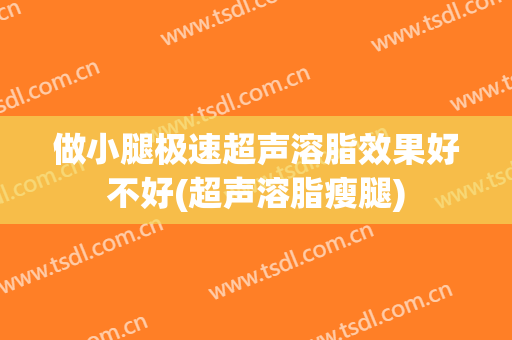 做小腿极速超声溶脂效果好不好(超声溶脂瘦腿)