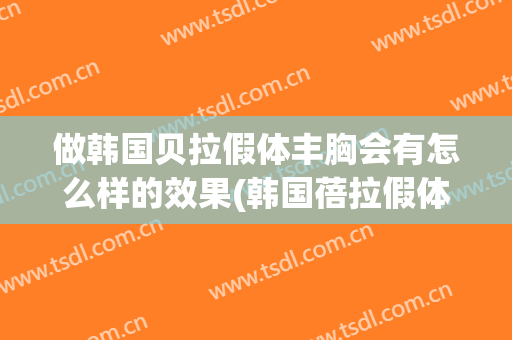 做韩国贝拉假体丰胸会有怎么样的效果(韩国蓓拉假体谁做过)