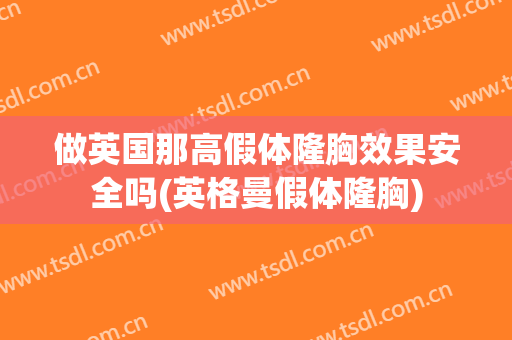 做英国那高假体隆胸效果安全吗(英格曼假体隆胸)