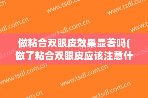 做粘合双眼皮效果显著吗(做了粘合双眼皮应该注意什么)