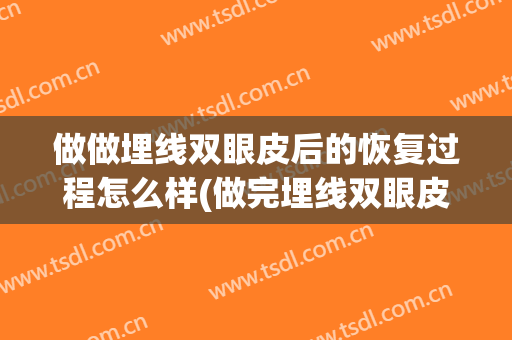 做做埋线双眼皮后的恢复过程怎么样(做完埋线双眼皮怎么样恢复的效果好)