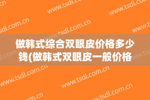 做韩式综合双眼皮价格多少钱(做韩式双眼皮一般价格)