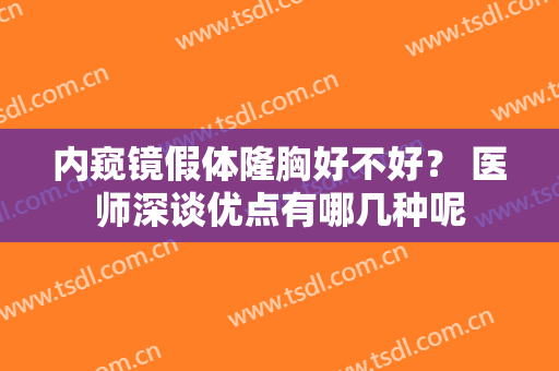 内窥镜假体隆胸好不好？ 医师深谈优点有哪几种呢