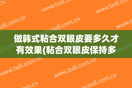 做韩式粘合双眼皮要多久才有效果(粘合双眼皮保持多久)