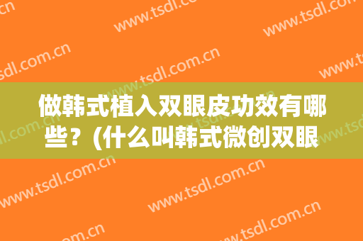 做韩式植入双眼皮功效有哪些？(什么叫韩式微创双眼皮)