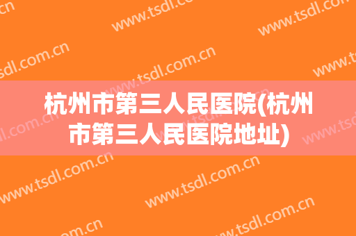 杭州市第三人民医院(杭州市第三人民医院地址)