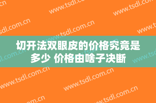 切开法双眼皮的价格究竟是多少 价格由啥子决断