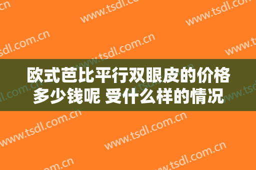 欧式芭比平行双眼皮的价格多少钱呢 受什么样的情况的决断