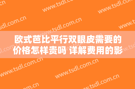 欧式芭比平行双眼皮需要的价格怎样贵吗 详解费用的影响因素
