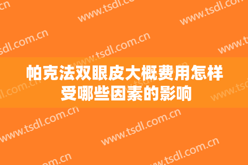 帕克法双眼皮大概费用怎样 受哪些因素的影响