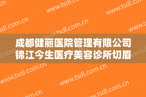 成都健丽医院管理有限公司锦江今生医疗美容诊所切眉价格表!贵不贵?