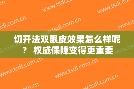 切开法双眼皮效果怎么样呢？ 权威保障变得更重要