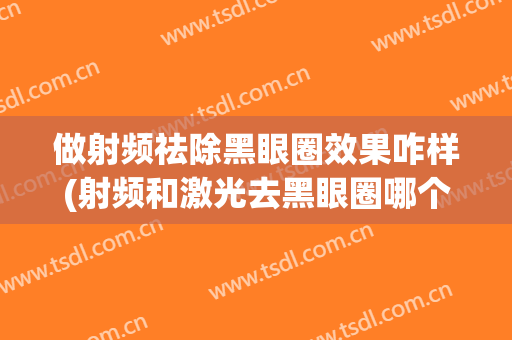 做射频祛除黑眼圈效果咋样(射频和激光去黑眼圈哪个效果好)