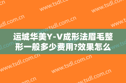 运城华美Y-V成形法眉毛整形一般多少费用?效果怎么样?