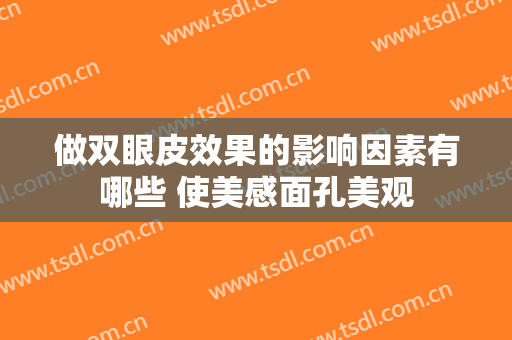做双眼皮效果的影响因素有哪些 使美感面孔美观