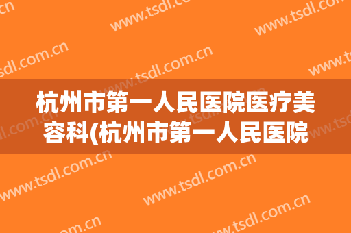 杭州市第一人民医院医疗美容科(杭州市第一人民医院医疗美容科价格)