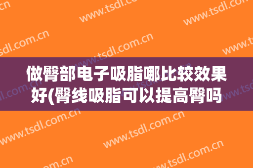 做臀部电子吸脂哪比较效果好(臀线吸脂可以提高臀吗)