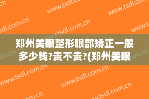 郑州美眼整形眼部矫正一般多少钱?贵不贵?(郑州美眼整形的价格)