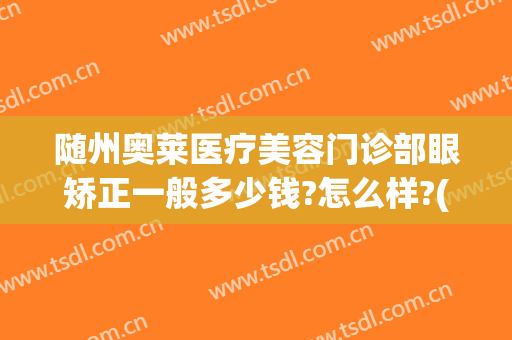 随州奥莱医疗美容门诊部眼矫正一般多少钱?怎么样?(湖北随州奥莱整形医院正规吗)