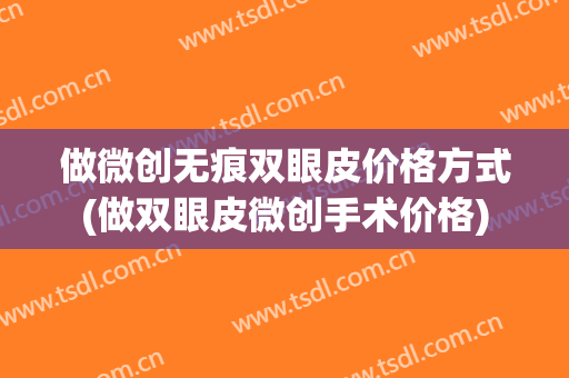 做微创无痕双眼皮价格方式(做双眼皮微创手术价格)
