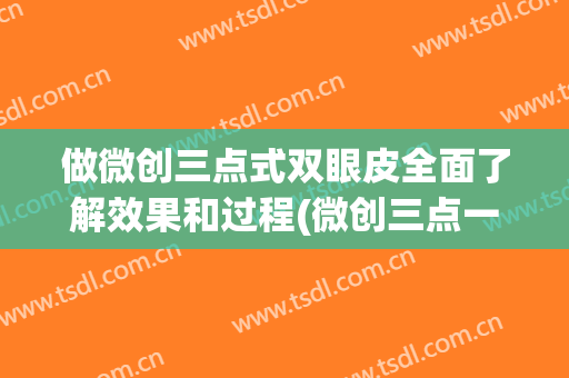 做微创三点式双眼皮全面了解效果和过程(微创三点一线双眼皮)