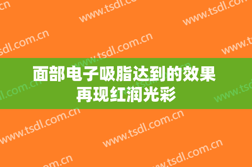 面部电子吸脂达到的效果 再现红润光彩