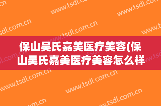 保山吴氏嘉美医疗美容(保山吴氏嘉美医疗美容怎么样)