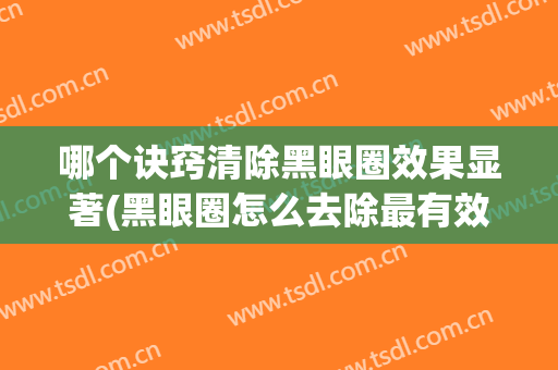 哪个诀窍清除黑眼圈效果显著(黑眼圈怎么去除最有效果)