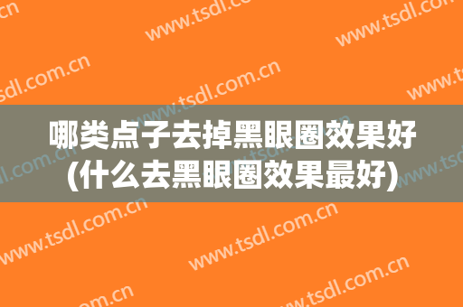 哪类点子去掉黑眼圈效果好(什么去黑眼圈效果最好)