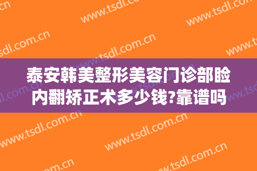 泰安韩美整形美容门诊部睑内翻矫正术多少钱?靠谱吗?(睑外翻矫正手术多少钱)