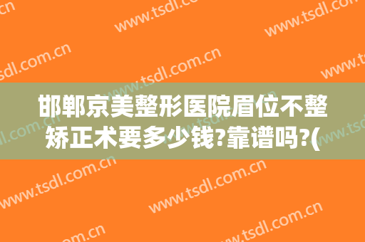 邯郸京美整形医院眉位不整矫正术要多少钱?靠谱吗?(邯郸京美医疗美容整形医院怎么样)