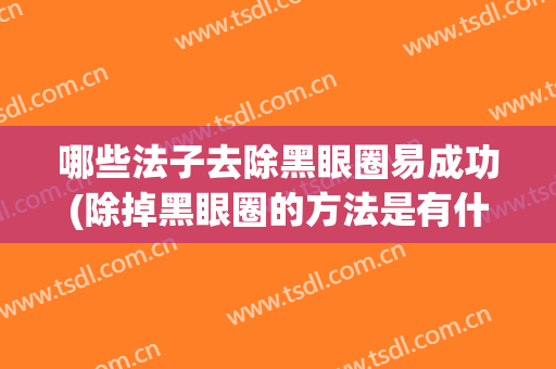 哪些法子去除黑眼圈易成功(除掉黑眼圈的方法是有什么)