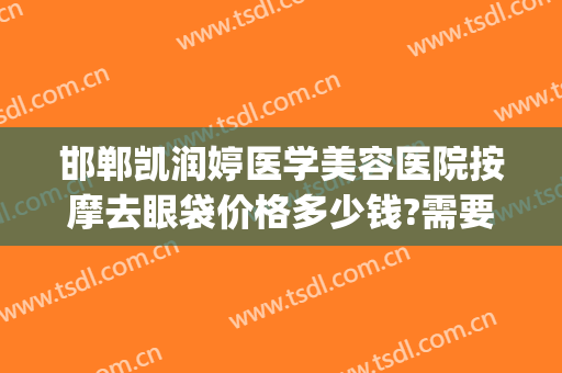 邯郸凯润婷医学美容医院按摩去眼袋价格多少钱?需要多久恢复?(邯郸凯润婷医疗美容医院怎么样)