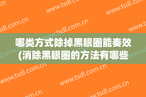 哪类方式除掉黑眼圈能奏效(消除黑眼圈的方法有哪些)