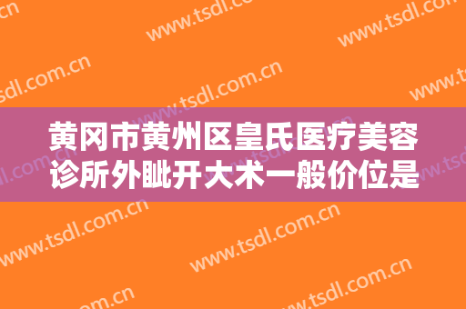 黄冈市黄州区皇氏医疗美容诊所外眦开大术一般价位是多少钱?有哪些优势?