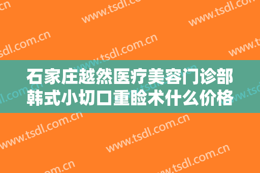 石家庄越然医疗美容门诊部韩式小切口重睑术什么价格?多长时间恢复?