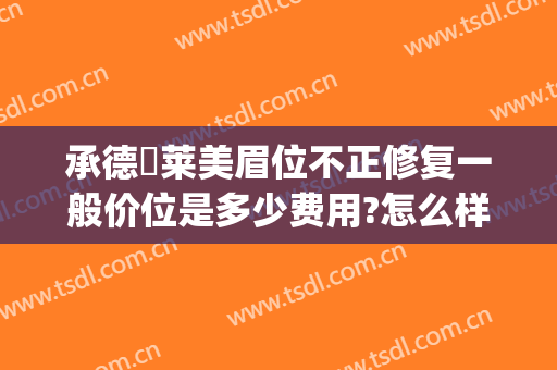 承德玥莱美眉位不正修复一般价位是多少费用?怎么样?(承德玥莱美双眼皮医生)