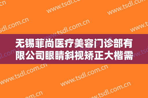 无锡菲尚医疗美容门诊部有限公司眼睛斜视矫正大楷需要多少钱?效果怎么样?