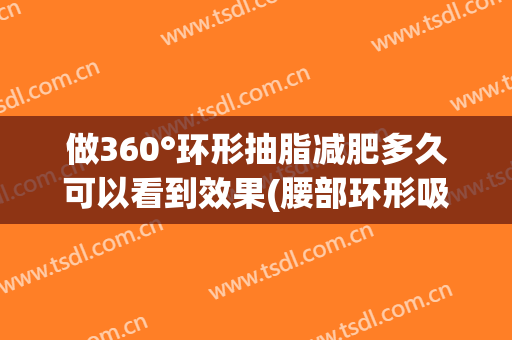 做360°环形抽脂减肥多久可以看到效果(腰部环形吸脂多久才能见效)