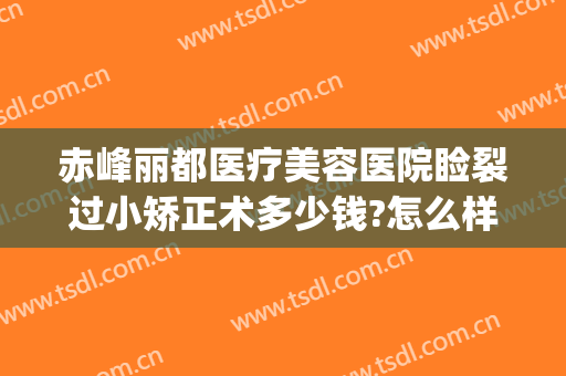 赤峰丽都医疗美容医院睑裂过小矫正术多少钱?怎么样?(赤峰丽都整形美容医院官网)