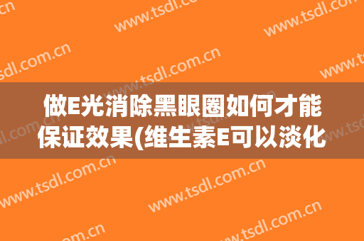 做E光消除黑眼圈如何才能保证效果(维生素E可以淡化黑眼圈吗)