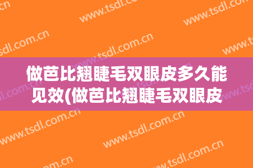 做芭比翘睫毛双眼皮多久能见效(做芭比翘睫毛双眼皮多久能见效果)